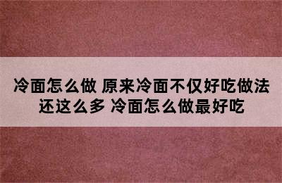 冷面怎么做 原来冷面不仅好吃做法还这么多 冷面怎么做最好吃